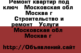 Ремонт квартир под ключ - Московская обл., Москва г. Строительство и ремонт » Услуги   . Московская обл.,Москва г.